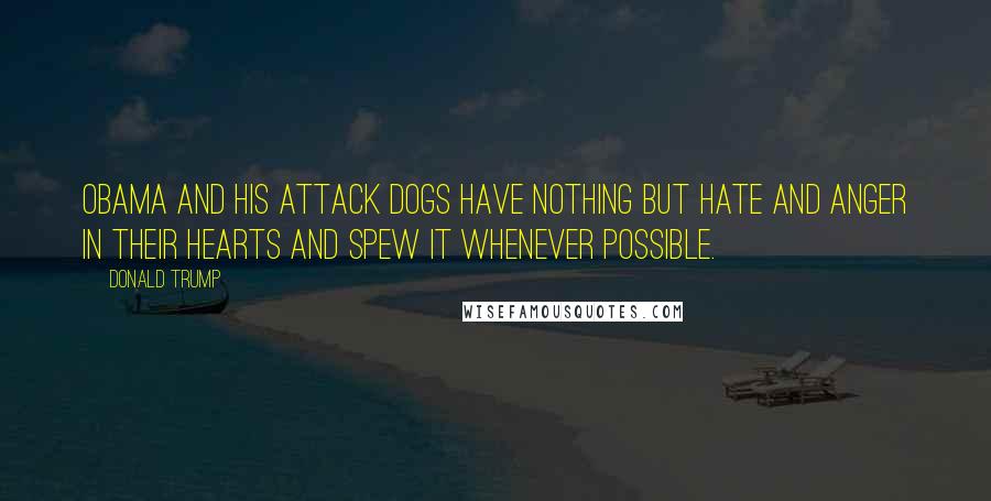 Donald Trump Quotes: Obama and his attack dogs have nothing but hate and anger in their hearts and spew it whenever possible.