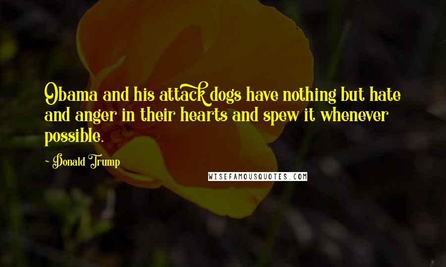 Donald Trump Quotes: Obama and his attack dogs have nothing but hate and anger in their hearts and spew it whenever possible.