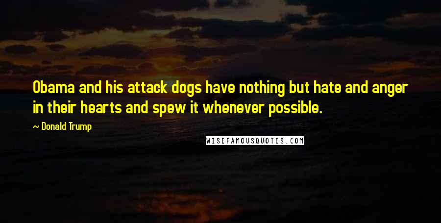 Donald Trump Quotes: Obama and his attack dogs have nothing but hate and anger in their hearts and spew it whenever possible.