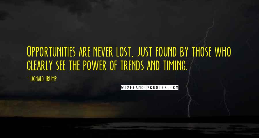 Donald Trump Quotes: Opportunities are never lost, just found by those who clearly see the power of trends and timing.