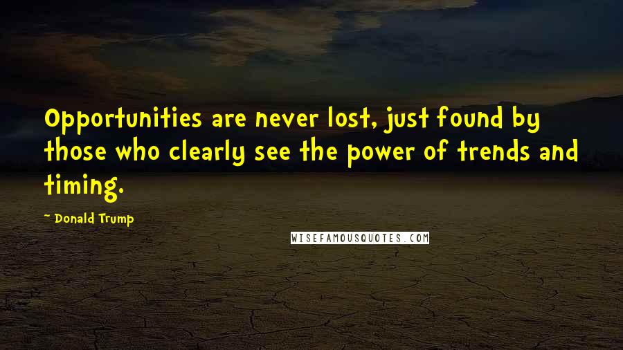 Donald Trump Quotes: Opportunities are never lost, just found by those who clearly see the power of trends and timing.