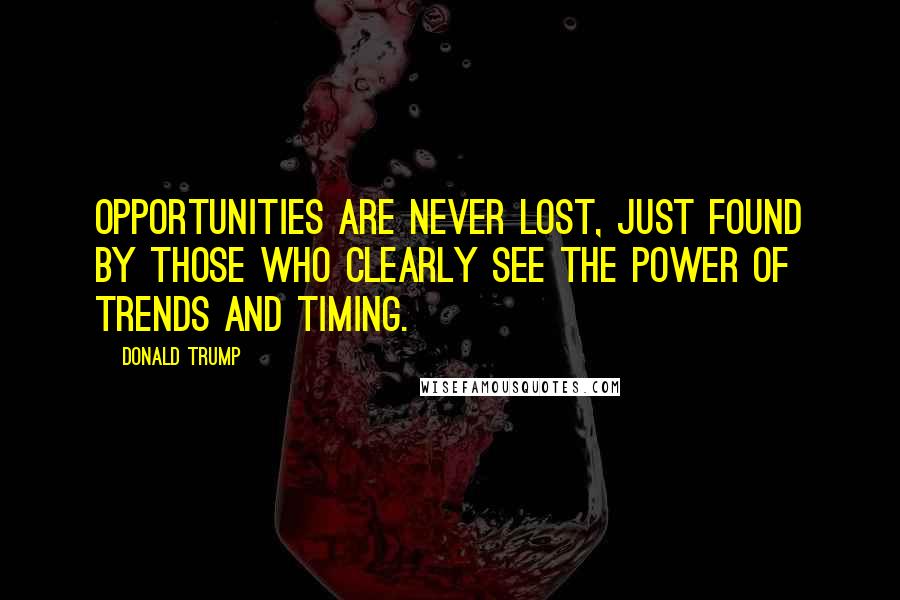 Donald Trump Quotes: Opportunities are never lost, just found by those who clearly see the power of trends and timing.