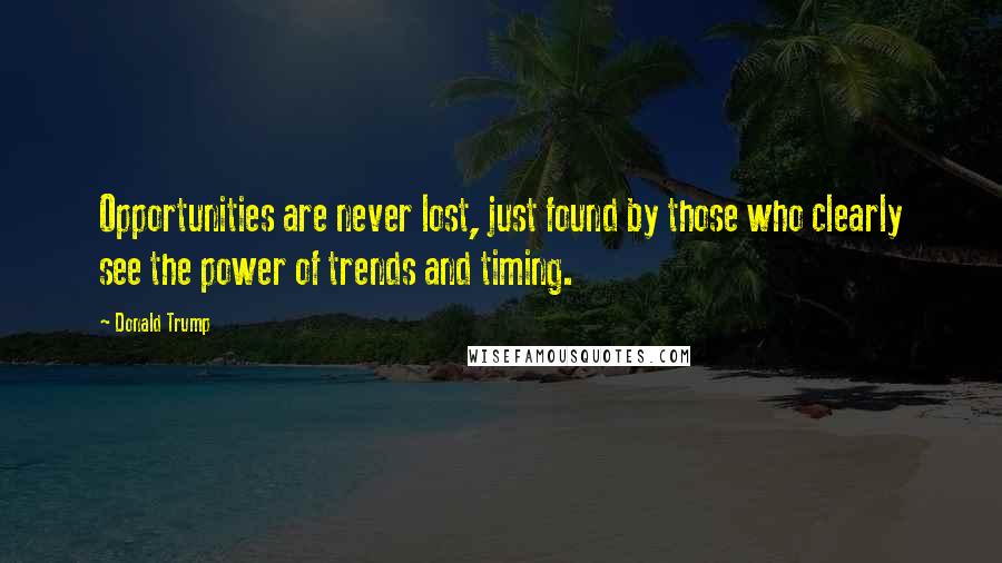 Donald Trump Quotes: Opportunities are never lost, just found by those who clearly see the power of trends and timing.