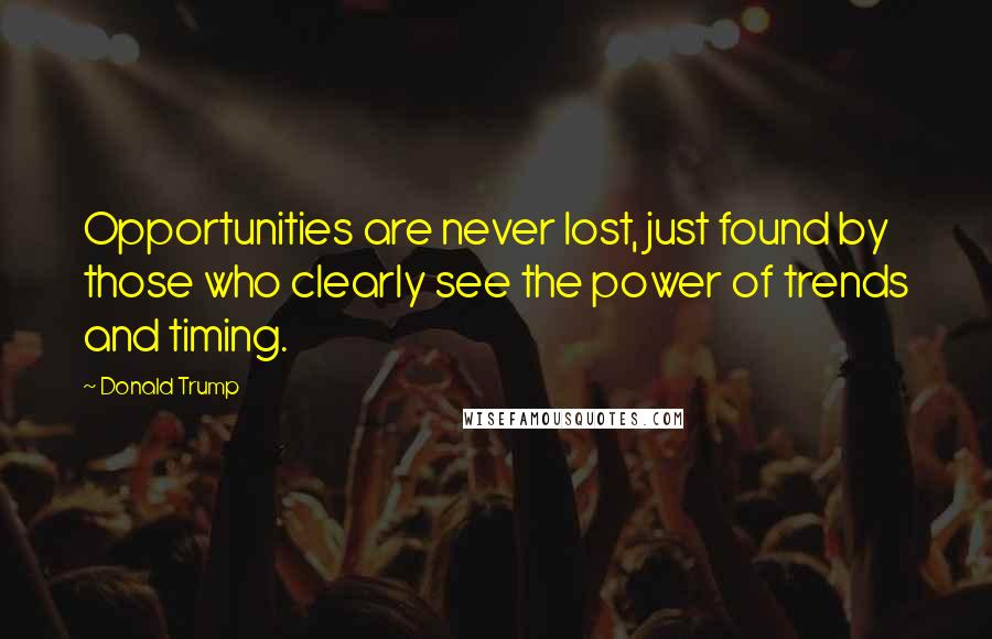 Donald Trump Quotes: Opportunities are never lost, just found by those who clearly see the power of trends and timing.