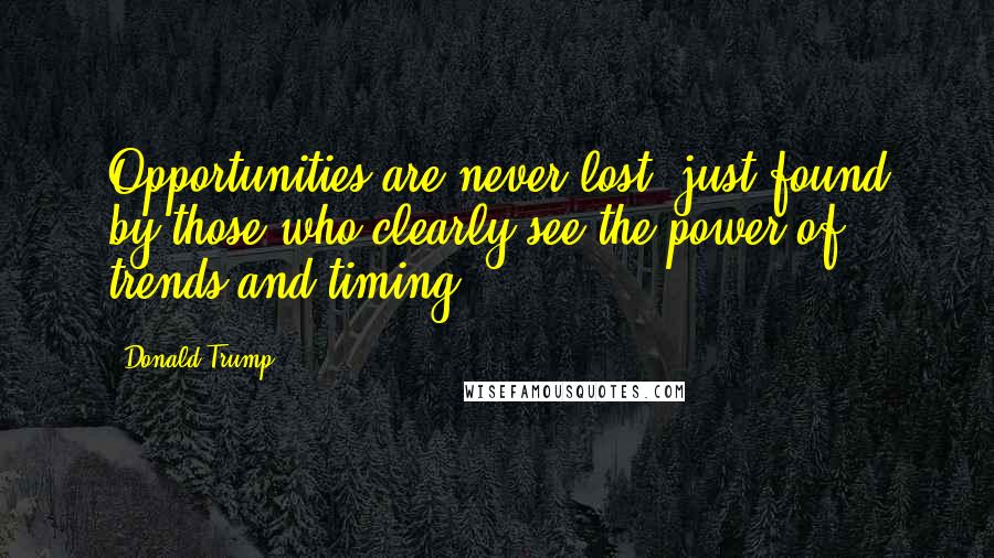 Donald Trump Quotes: Opportunities are never lost, just found by those who clearly see the power of trends and timing.