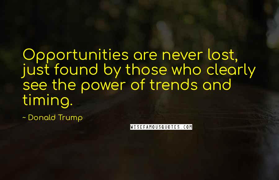 Donald Trump Quotes: Opportunities are never lost, just found by those who clearly see the power of trends and timing.