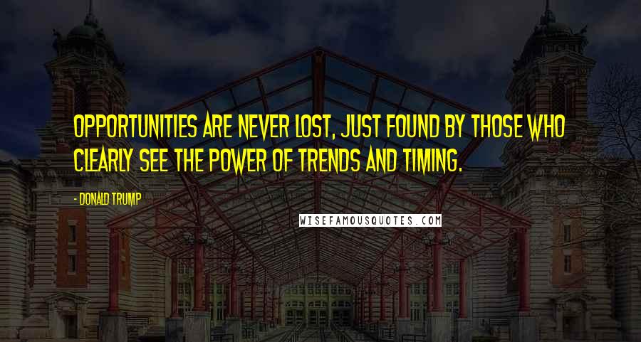 Donald Trump Quotes: Opportunities are never lost, just found by those who clearly see the power of trends and timing.