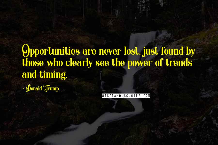 Donald Trump Quotes: Opportunities are never lost, just found by those who clearly see the power of trends and timing.