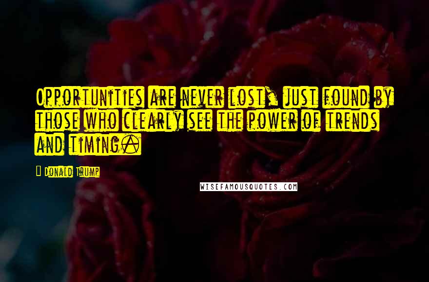 Donald Trump Quotes: Opportunities are never lost, just found by those who clearly see the power of trends and timing.