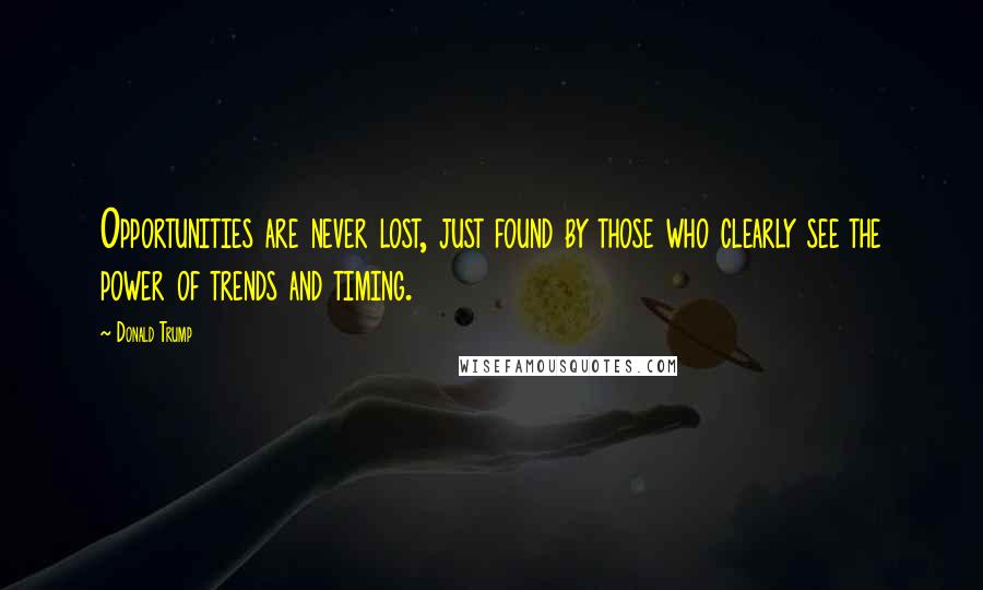 Donald Trump Quotes: Opportunities are never lost, just found by those who clearly see the power of trends and timing.