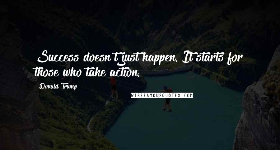 Donald Trump Quotes: Success doesn't just happen. It starts for those who take action.