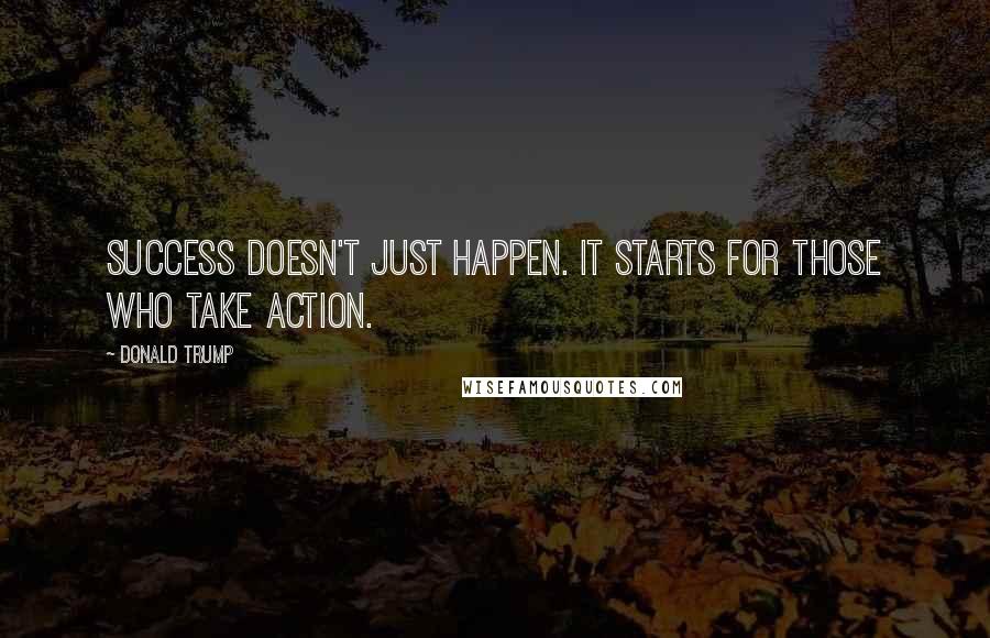 Donald Trump Quotes: Success doesn't just happen. It starts for those who take action.