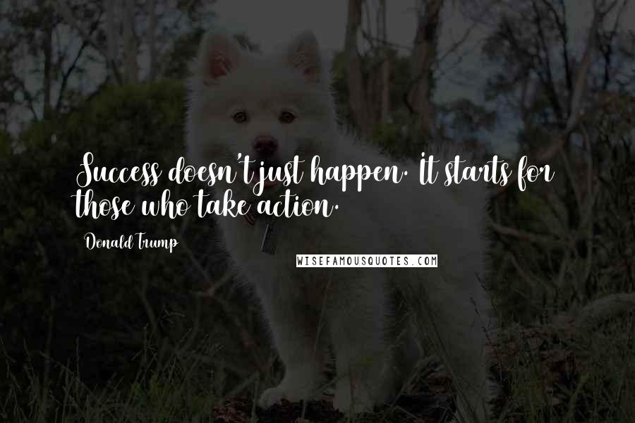 Donald Trump Quotes: Success doesn't just happen. It starts for those who take action.