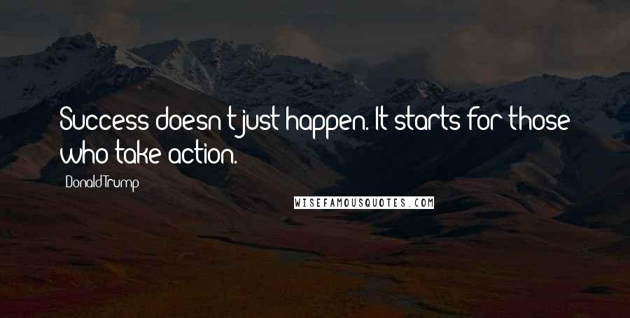 Donald Trump Quotes: Success doesn't just happen. It starts for those who take action.