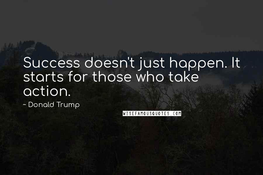 Donald Trump Quotes: Success doesn't just happen. It starts for those who take action.