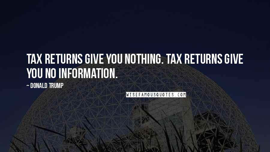 Donald Trump Quotes: Tax returns give you nothing. Tax returns give you no information.