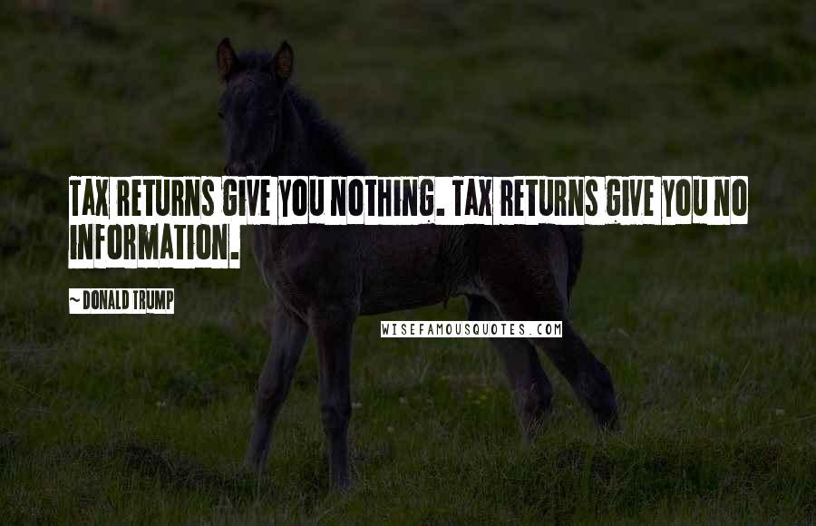 Donald Trump Quotes: Tax returns give you nothing. Tax returns give you no information.