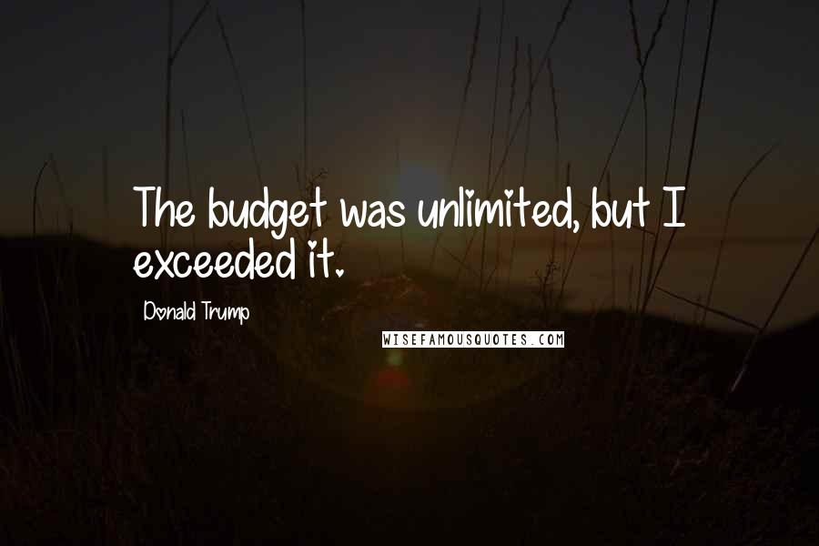 Donald Trump Quotes: The budget was unlimited, but I exceeded it.