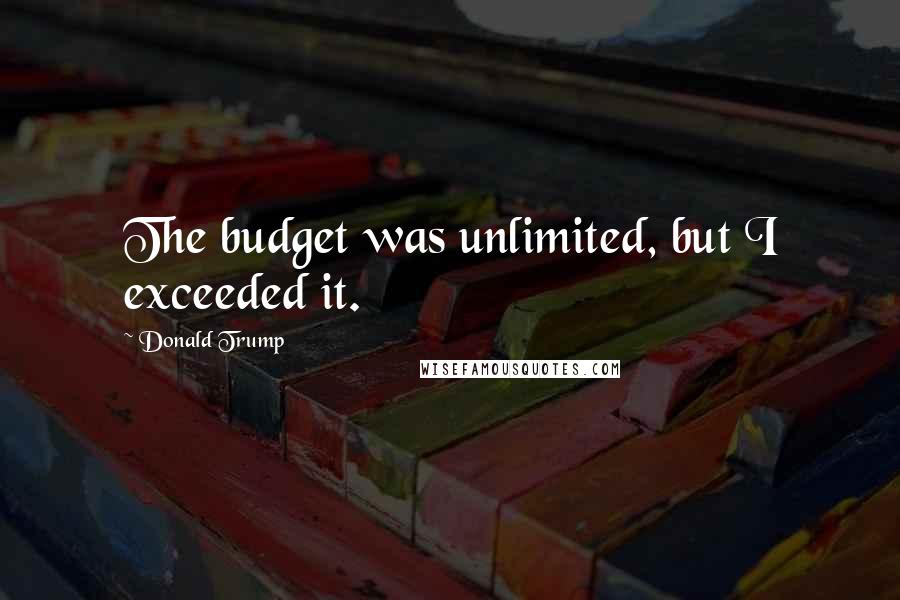 Donald Trump Quotes: The budget was unlimited, but I exceeded it.