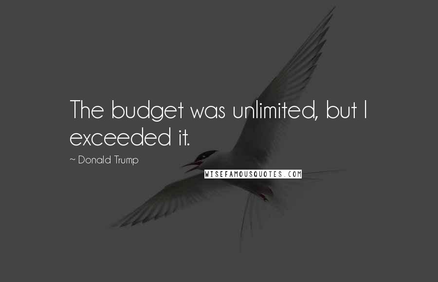 Donald Trump Quotes: The budget was unlimited, but I exceeded it.