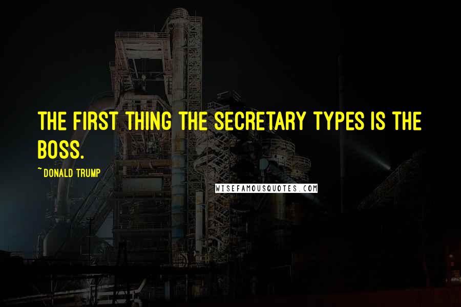 Donald Trump Quotes: The first thing the secretary types is the boss.