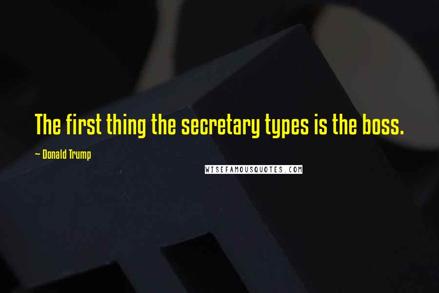 Donald Trump Quotes: The first thing the secretary types is the boss.
