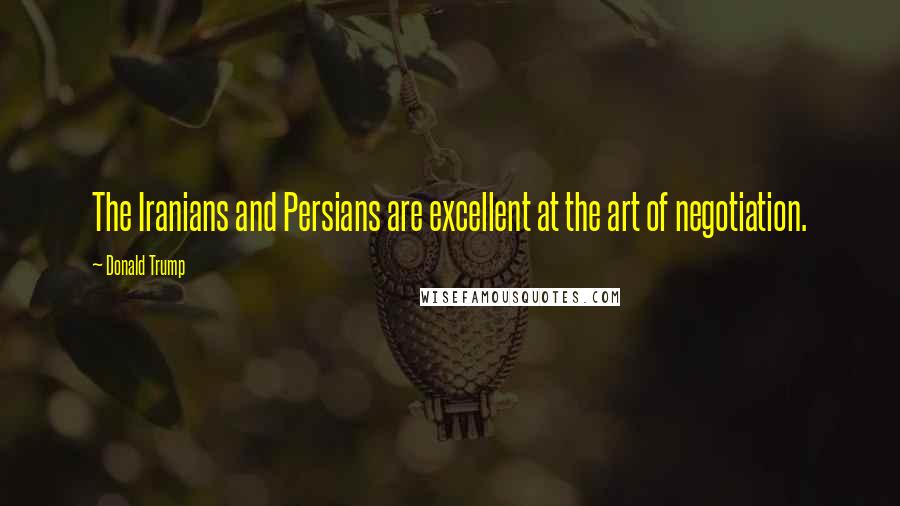 Donald Trump Quotes: The Iranians and Persians are excellent at the art of negotiation.