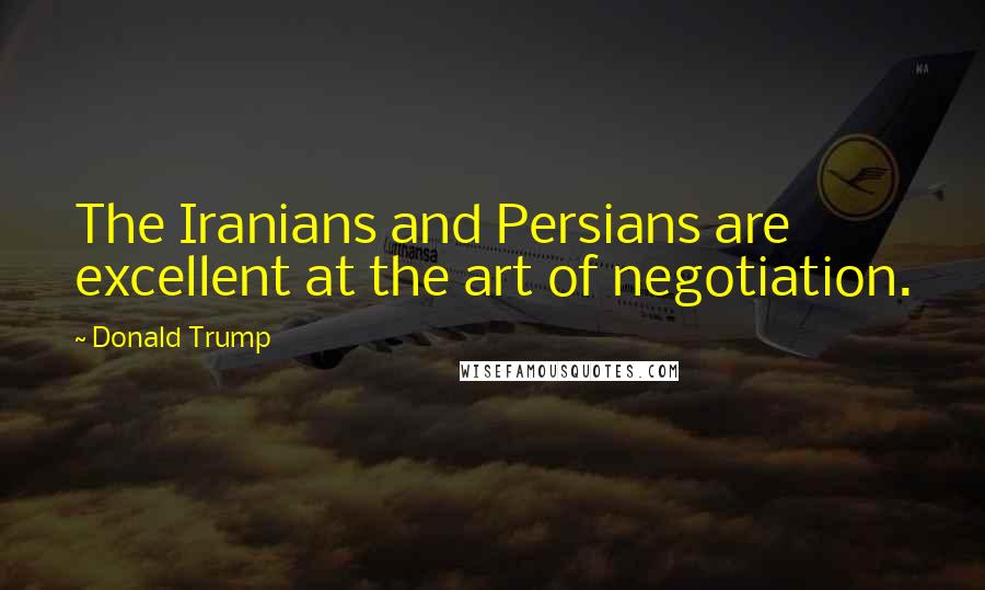 Donald Trump Quotes: The Iranians and Persians are excellent at the art of negotiation.