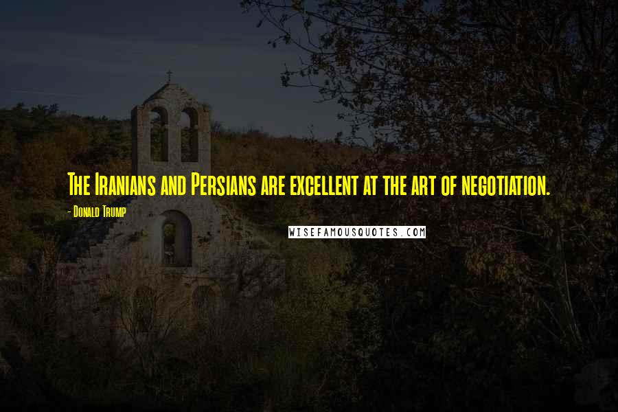Donald Trump Quotes: The Iranians and Persians are excellent at the art of negotiation.