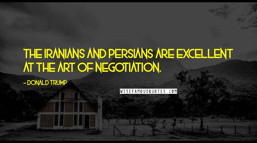 Donald Trump Quotes: The Iranians and Persians are excellent at the art of negotiation.
