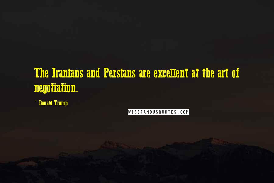 Donald Trump Quotes: The Iranians and Persians are excellent at the art of negotiation.
