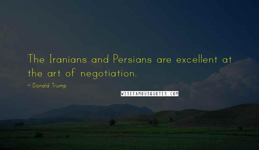 Donald Trump Quotes: The Iranians and Persians are excellent at the art of negotiation.
