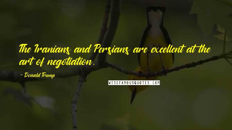 Donald Trump Quotes: The Iranians and Persians are excellent at the art of negotiation.