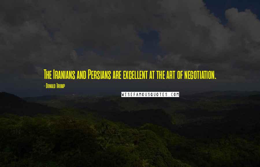 Donald Trump Quotes: The Iranians and Persians are excellent at the art of negotiation.