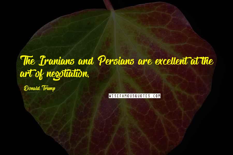 Donald Trump Quotes: The Iranians and Persians are excellent at the art of negotiation.