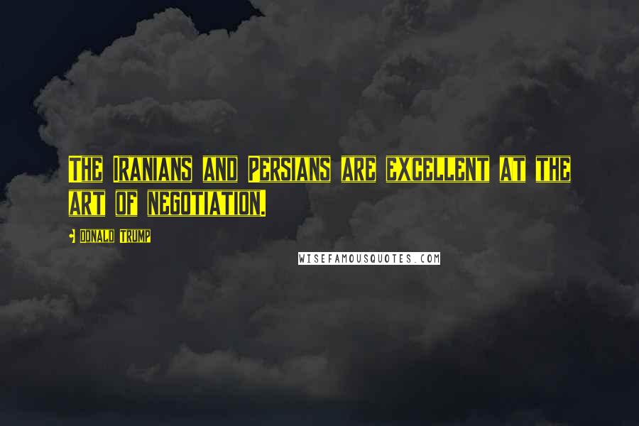 Donald Trump Quotes: The Iranians and Persians are excellent at the art of negotiation.