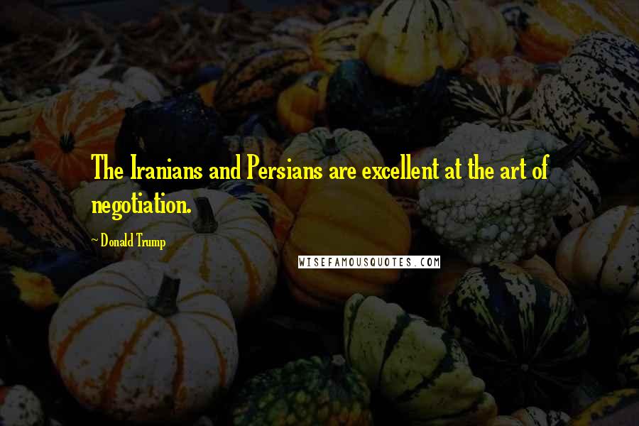 Donald Trump Quotes: The Iranians and Persians are excellent at the art of negotiation.