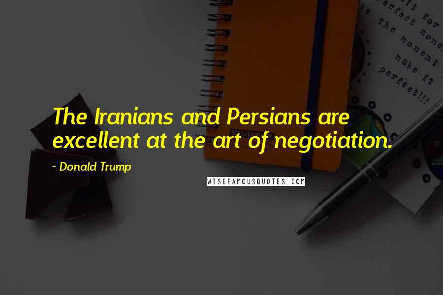 Donald Trump Quotes: The Iranians and Persians are excellent at the art of negotiation.