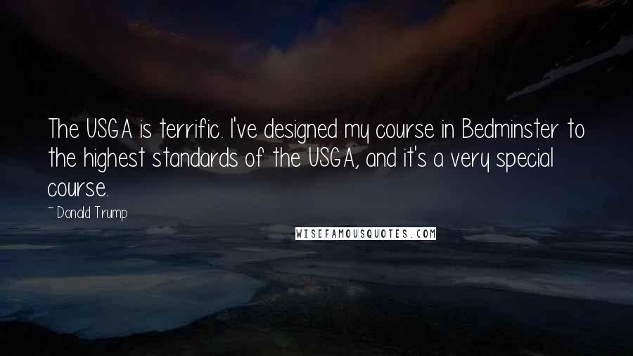 Donald Trump Quotes: The USGA is terrific. I've designed my course in Bedminster to the highest standards of the USGA, and it's a very special course.