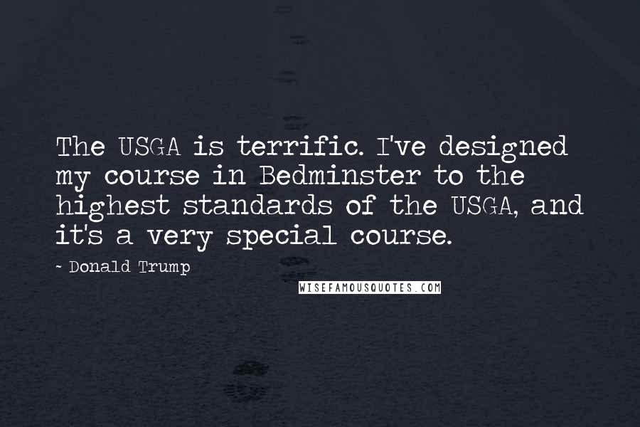 Donald Trump Quotes: The USGA is terrific. I've designed my course in Bedminster to the highest standards of the USGA, and it's a very special course.