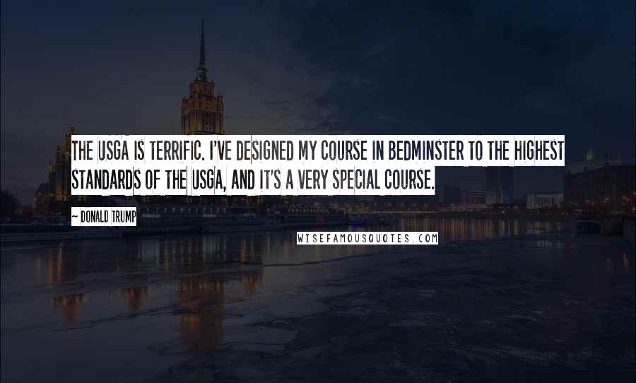 Donald Trump Quotes: The USGA is terrific. I've designed my course in Bedminster to the highest standards of the USGA, and it's a very special course.