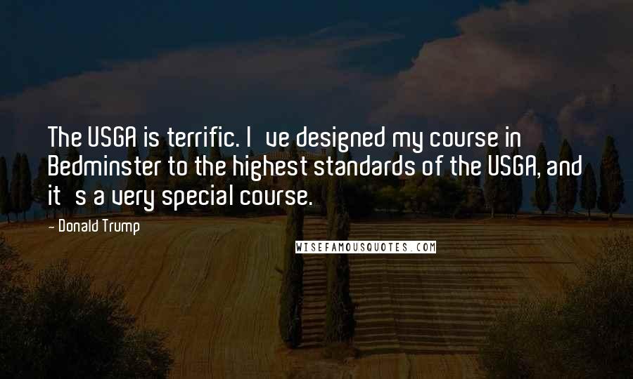 Donald Trump Quotes: The USGA is terrific. I've designed my course in Bedminster to the highest standards of the USGA, and it's a very special course.