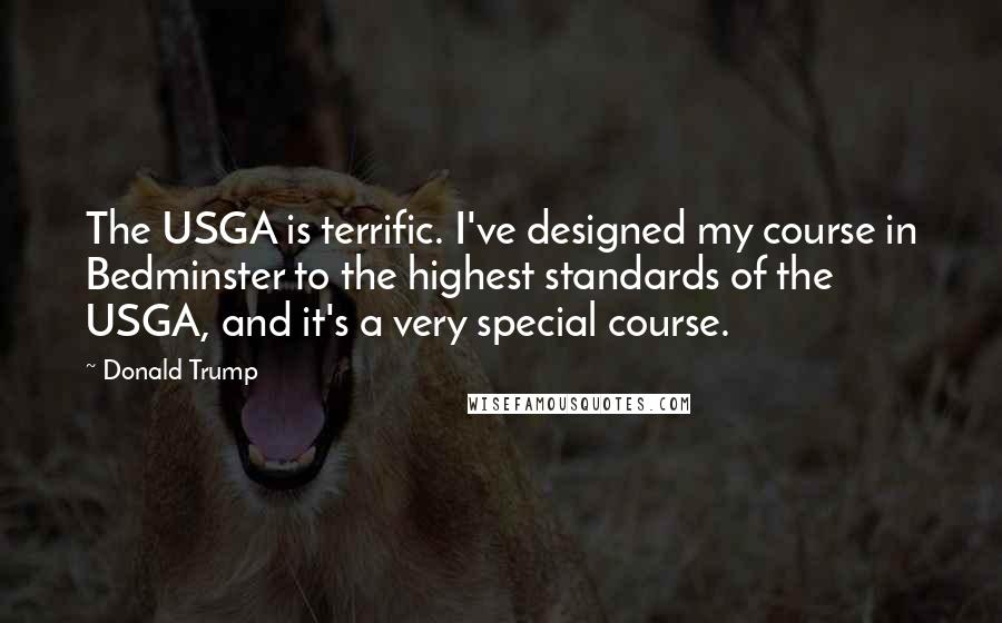 Donald Trump Quotes: The USGA is terrific. I've designed my course in Bedminster to the highest standards of the USGA, and it's a very special course.