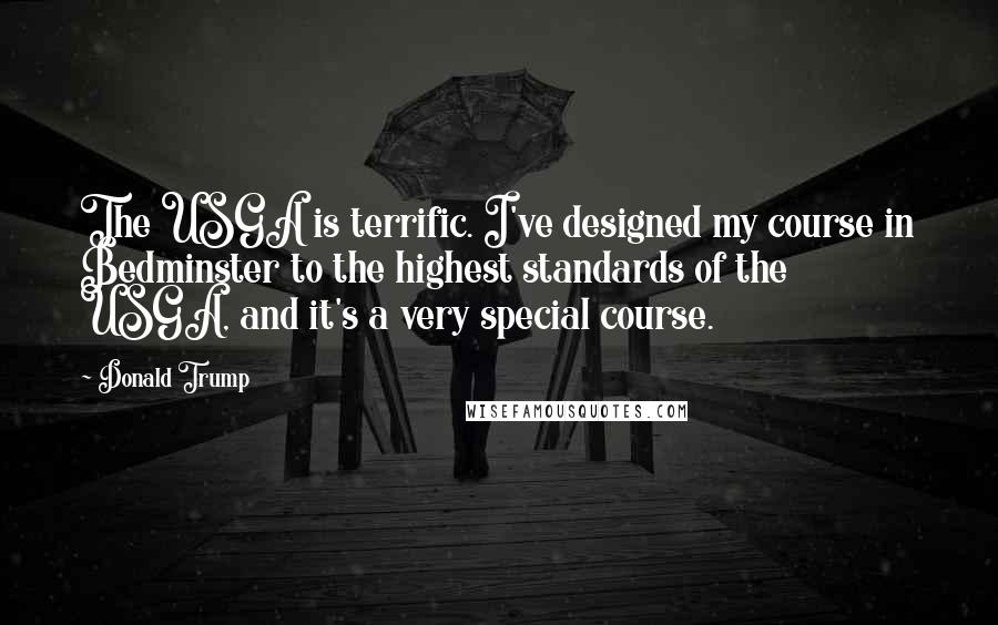 Donald Trump Quotes: The USGA is terrific. I've designed my course in Bedminster to the highest standards of the USGA, and it's a very special course.