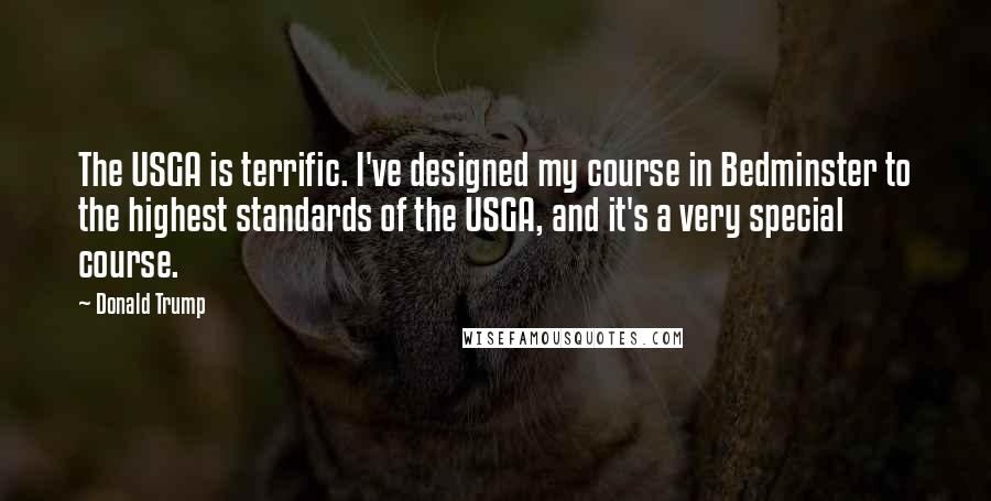 Donald Trump Quotes: The USGA is terrific. I've designed my course in Bedminster to the highest standards of the USGA, and it's a very special course.