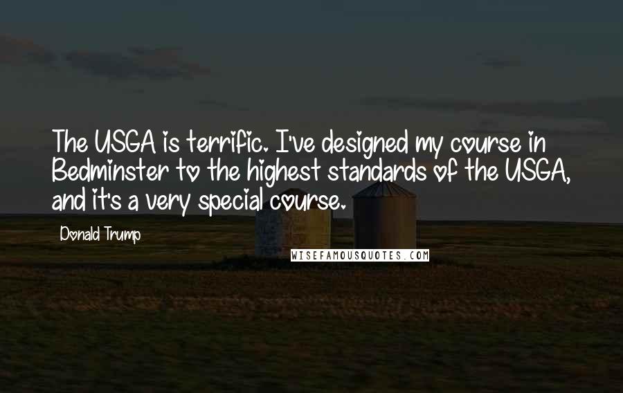 Donald Trump Quotes: The USGA is terrific. I've designed my course in Bedminster to the highest standards of the USGA, and it's a very special course.