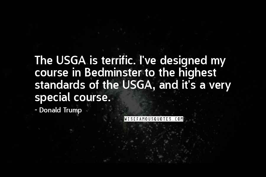 Donald Trump Quotes: The USGA is terrific. I've designed my course in Bedminster to the highest standards of the USGA, and it's a very special course.