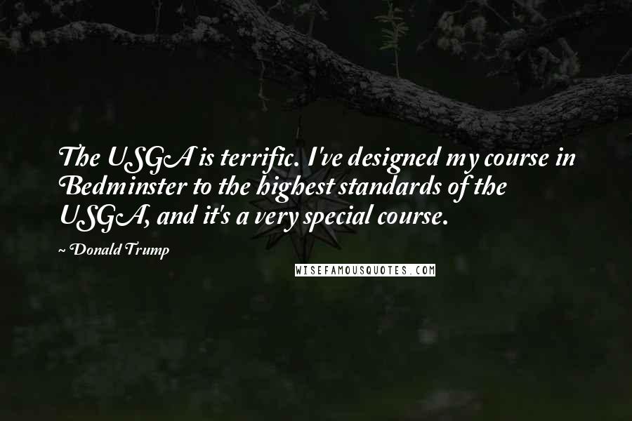 Donald Trump Quotes: The USGA is terrific. I've designed my course in Bedminster to the highest standards of the USGA, and it's a very special course.