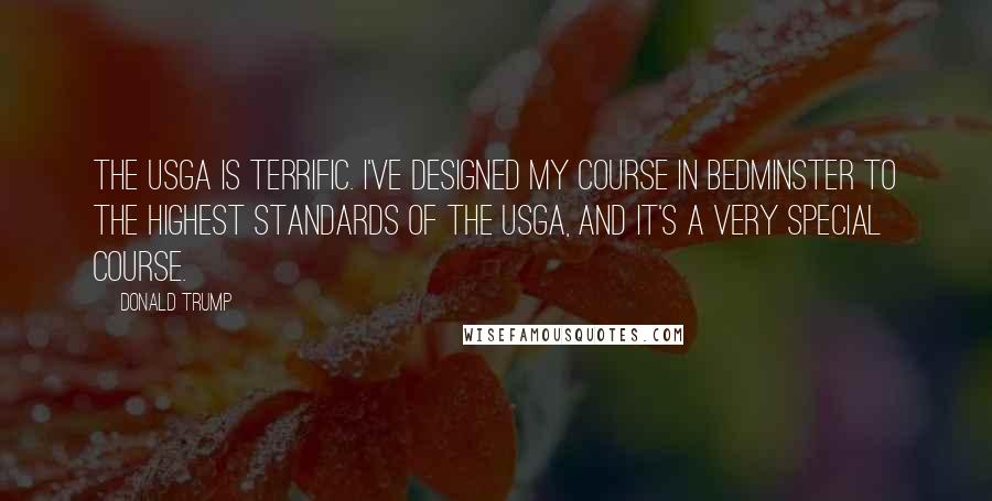 Donald Trump Quotes: The USGA is terrific. I've designed my course in Bedminster to the highest standards of the USGA, and it's a very special course.