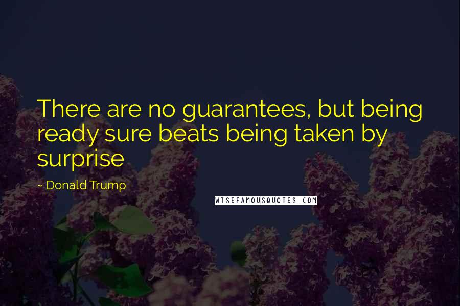 Donald Trump Quotes: There are no guarantees, but being ready sure beats being taken by surprise